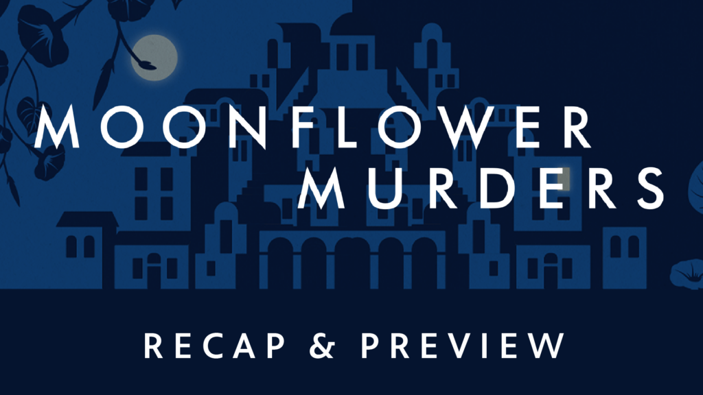 Moonflower Murders Recap and Preview